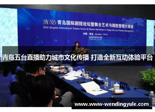 青岛五台直播助力城市文化传播 打造全新互动体验平台